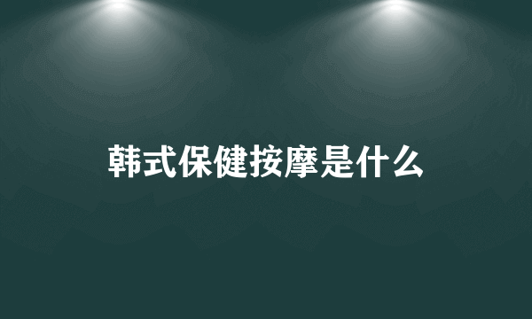 韩式保健按摩是什么