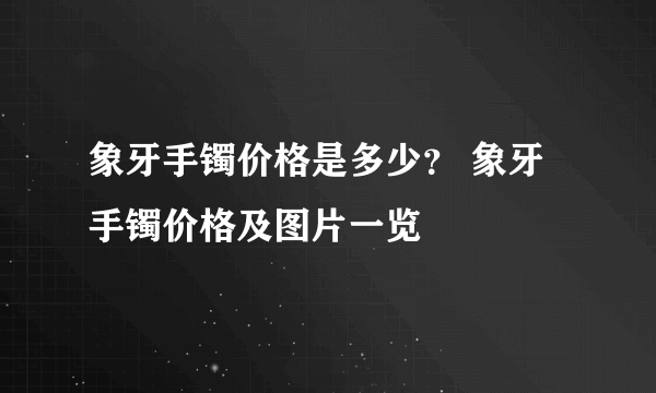 象牙手镯价格是多少？ 象牙手镯价格及图片一览