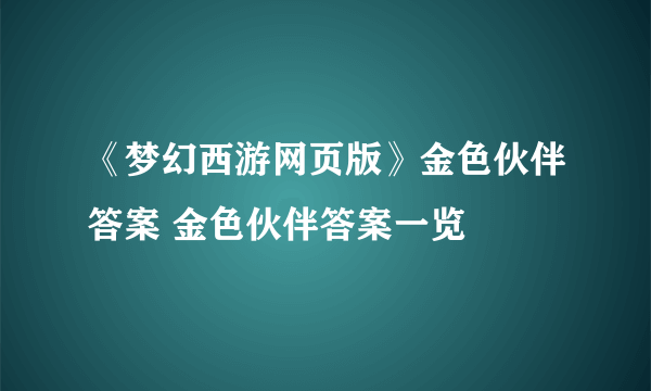 《梦幻西游网页版》金色伙伴答案 金色伙伴答案一览