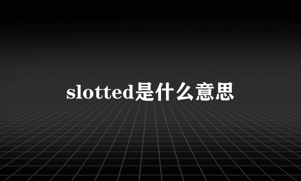 slotted是什么意思