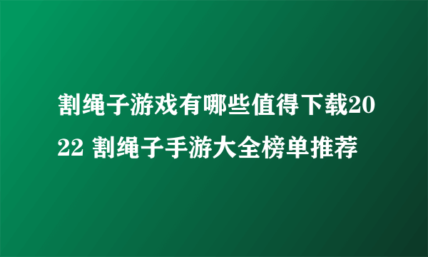 割绳子游戏有哪些值得下载2022 割绳子手游大全榜单推荐