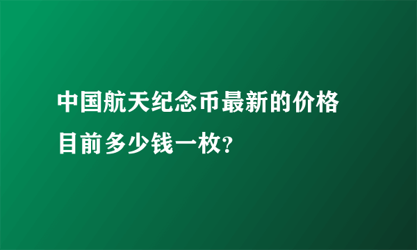 中国航天纪念币最新的价格 目前多少钱一枚？