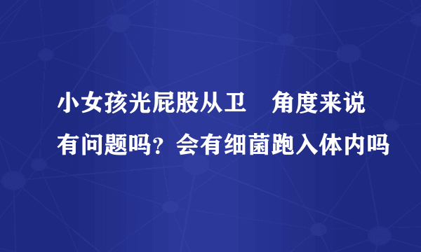 小女孩光屁股从卫玍角度来说有问题吗？会有细菌跑入体内吗