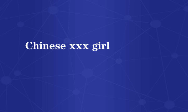 Chinese xxx girl