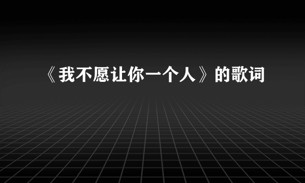 《我不愿让你一个人》的歌词