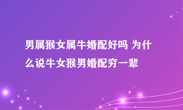 男属猴女属牛婚配好吗 为什么说牛女猴男婚配穷一辈