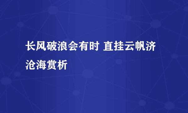 长风破浪会有时 直挂云帆济沧海赏析