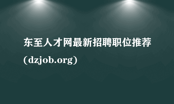 东至人才网最新招聘职位推荐(dzjob.org)