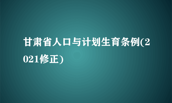 甘肃省人口与计划生育条例(2021修正)