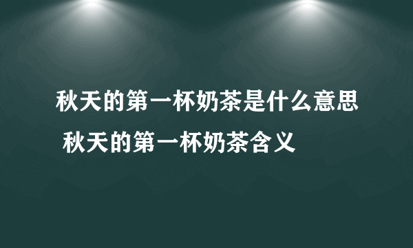 秋天的第一杯奶茶是什么意思 秋天的第一杯奶茶含义