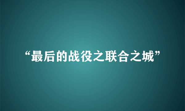 “最后的战役之联合之城”