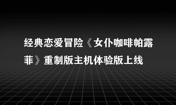 经典恋爱冒险《女仆咖啡帕露菲》重制版主机体验版上线