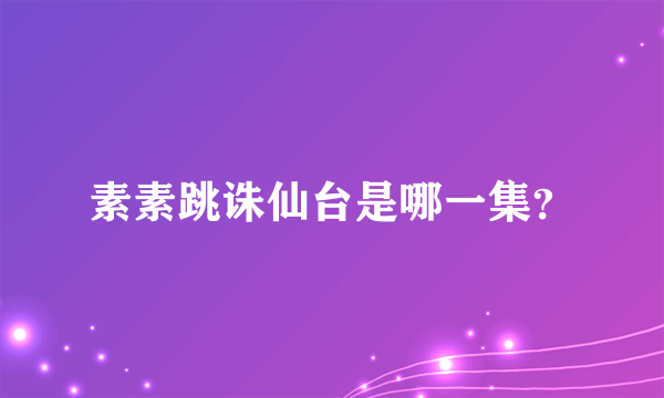 素素跳诛仙台是哪一集？