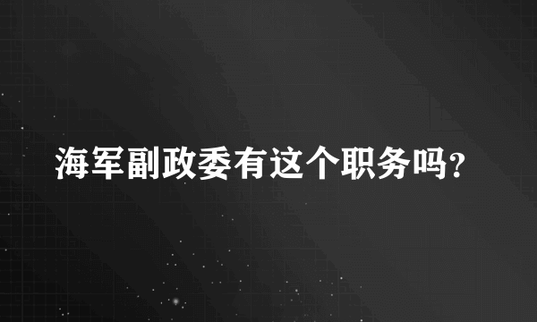 海军副政委有这个职务吗？