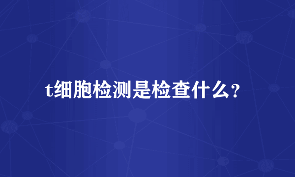 t细胞检测是检查什么？