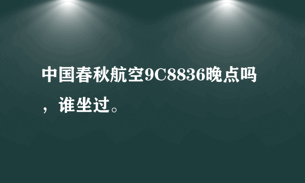 中国春秋航空9C8836晚点吗，谁坐过。