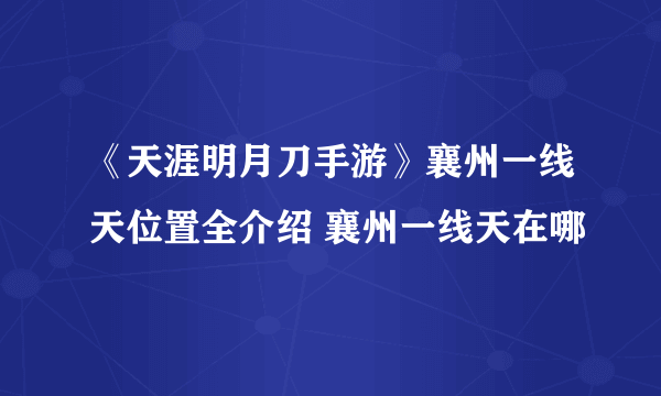 《天涯明月刀手游》襄州一线天位置全介绍 襄州一线天在哪