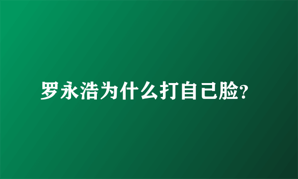 罗永浩为什么打自己脸？