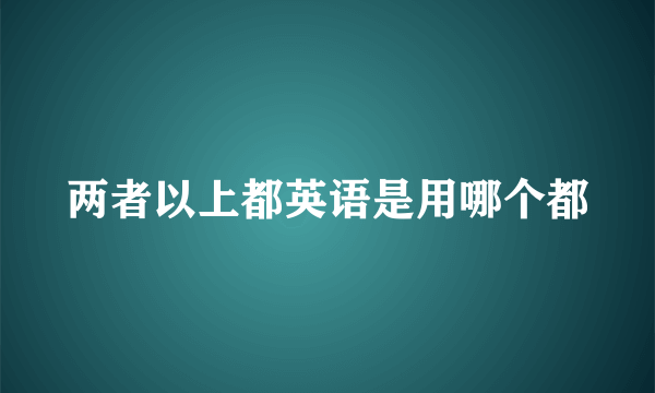 两者以上都英语是用哪个都