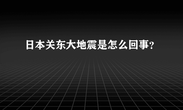 日本关东大地震是怎么回事？