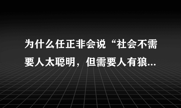 为什么任正非会说“社会不需要人太聪明，但需要人有狼一样的精神”？