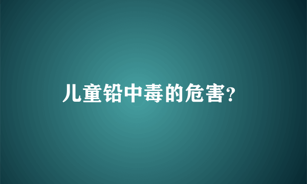 儿童铅中毒的危害？