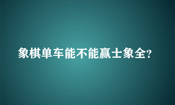 象棋单车能不能赢士象全？