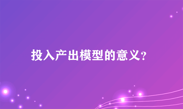 投入产出模型的意义？