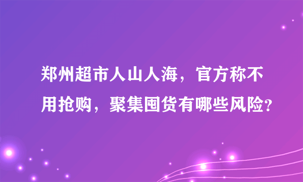 郑州超市人山人海，官方称不用抢购，聚集囤货有哪些风险？