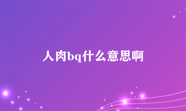 人肉bq什么意思啊