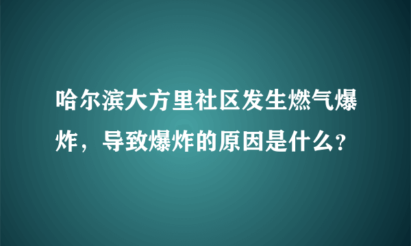 哈尔滨大方里社区发生燃气爆炸，导致爆炸的原因是什么？