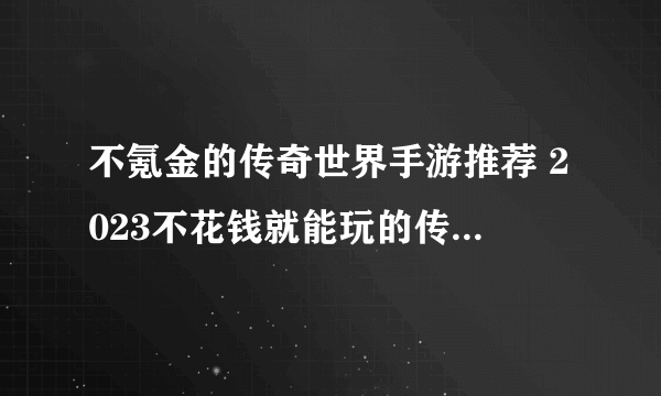 不氪金的传奇世界手游推荐 2023不花钱就能玩的传奇手游合集