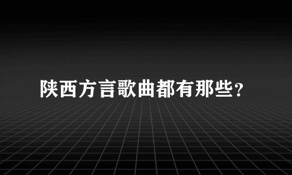 陕西方言歌曲都有那些？