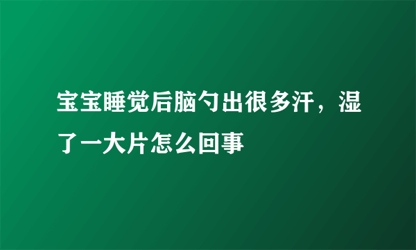 宝宝睡觉后脑勺出很多汗，湿了一大片怎么回事