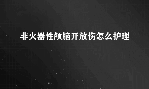 非火器性颅脑开放伤怎么护理