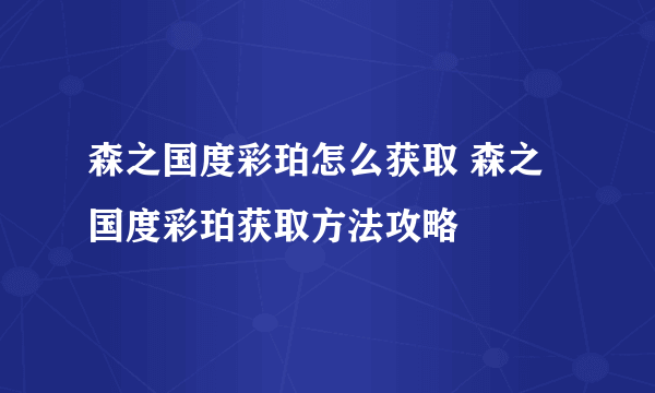 森之国度彩珀怎么获取 森之国度彩珀获取方法攻略