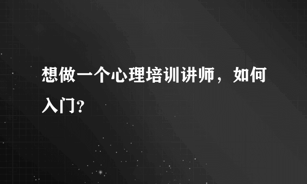 想做一个心理培训讲师，如何入门？