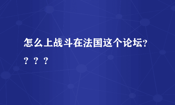 怎么上战斗在法国这个论坛？？？？