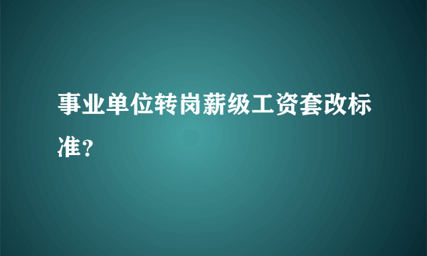 事业单位转岗薪级工资套改标准？