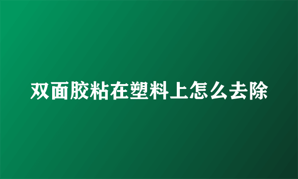 双面胶粘在塑料上怎么去除