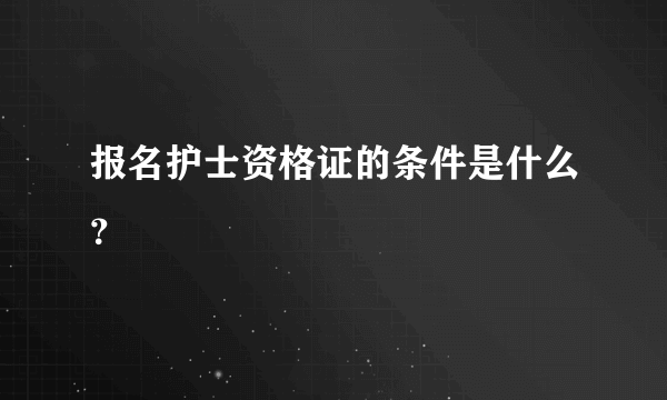 报名护士资格证的条件是什么？