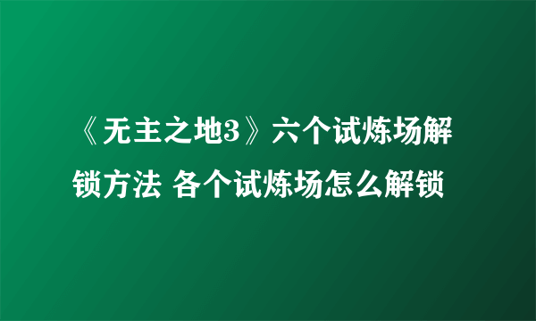 《无主之地3》六个试炼场解锁方法 各个试炼场怎么解锁