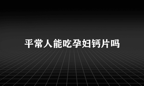 平常人能吃孕妇钙片吗