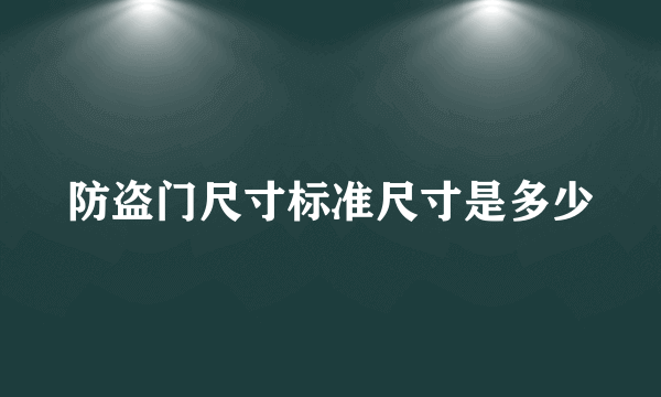 防盗门尺寸标准尺寸是多少