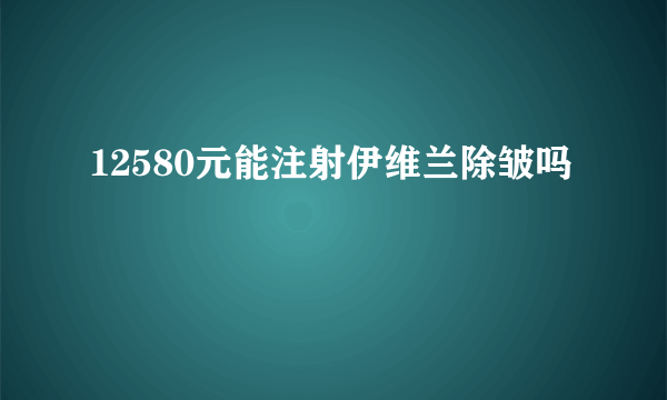 12580元能注射伊维兰除皱吗