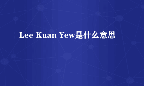 Lee Kuan Yew是什么意思