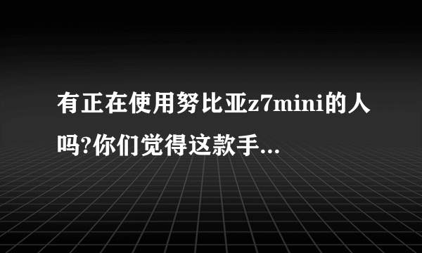 有正在使用努比亚z7mini的人吗?你们觉得这款手机好不好?玩大型游戏卡吗?系统流畅度好不好?