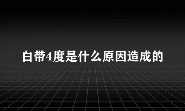 白带4度是什么原因造成的