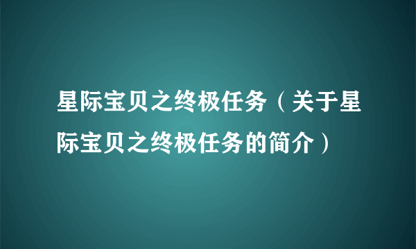 星际宝贝之终极任务（关于星际宝贝之终极任务的简介）