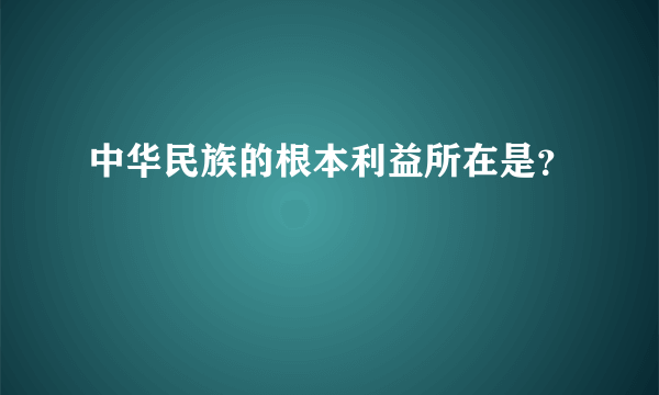 中华民族的根本利益所在是？